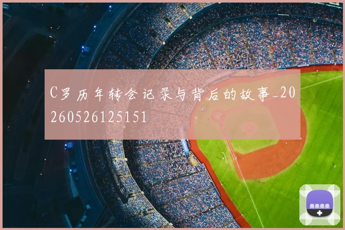 C罗历年转会记录与背后的故事_20260526125151