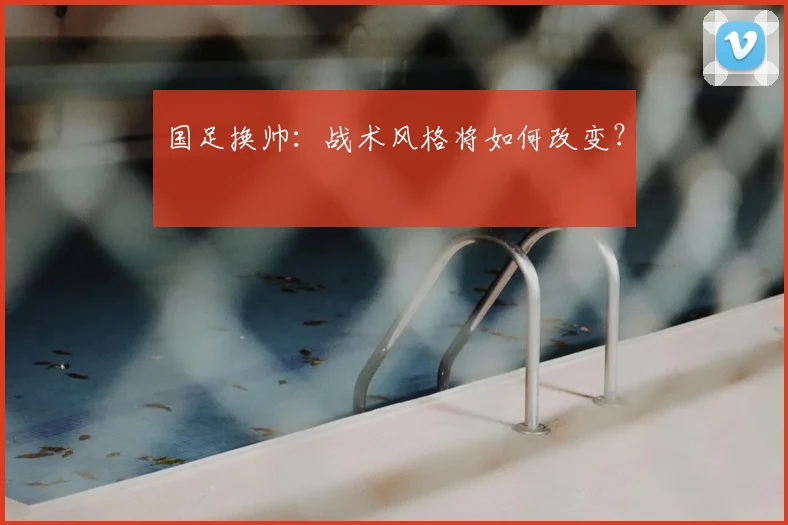 国足换帅：战术风格将如何改变？