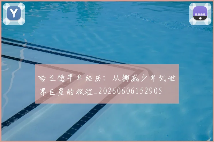哈兰德早年经历:从挪威少年到世界巨星的旅程_20260606152905