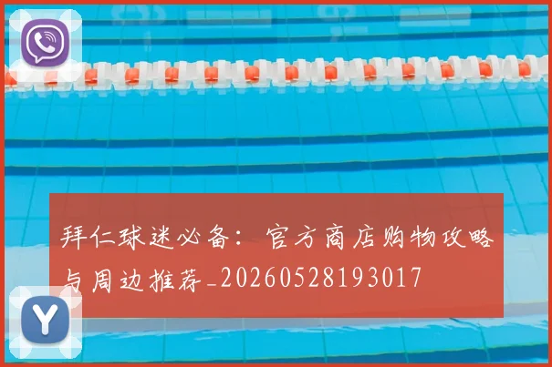 拜仁球迷必备:官方商店购物攻略与周边推荐_20260528193017