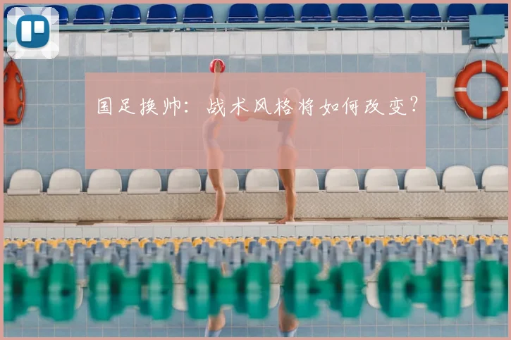 国足换帅：战术风格将如何改变？