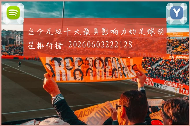 当今足坛十大最具影响力的足球明星排行榜_20260603222128
