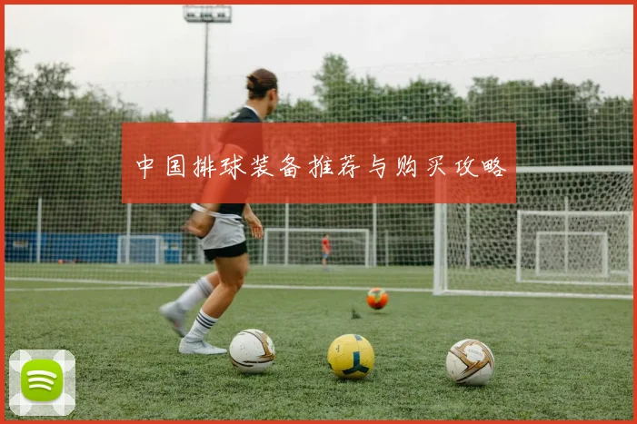 中国排球装备推荐与购买攻略