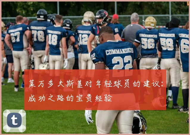 莱万多夫斯基对年轻球员的建议：成功之路的宝贵经验