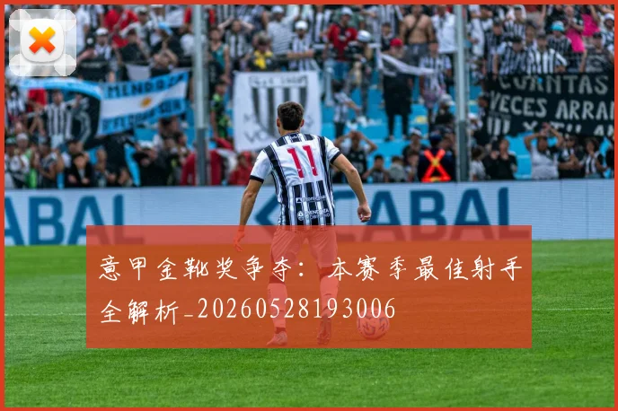 意甲金靴奖争夺:本赛季最佳射手全解析_20260528193006