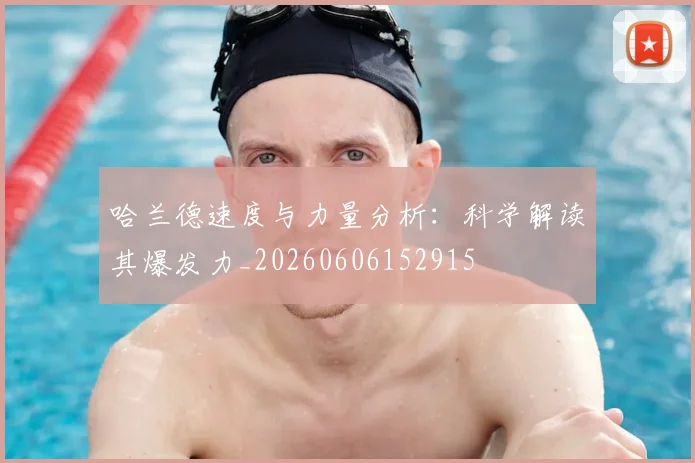 哈兰德速度与力量分析:科学解读其爆发力_20260606152915