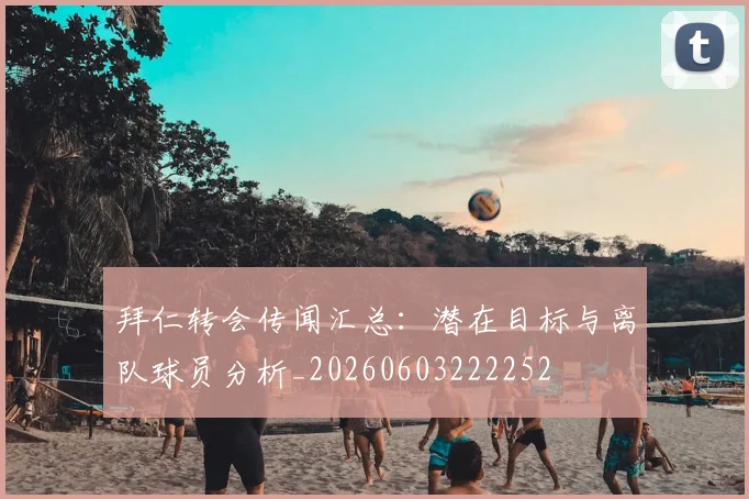 拜仁转会传闻汇总:潜在目标与离队球员分析_20260603222252