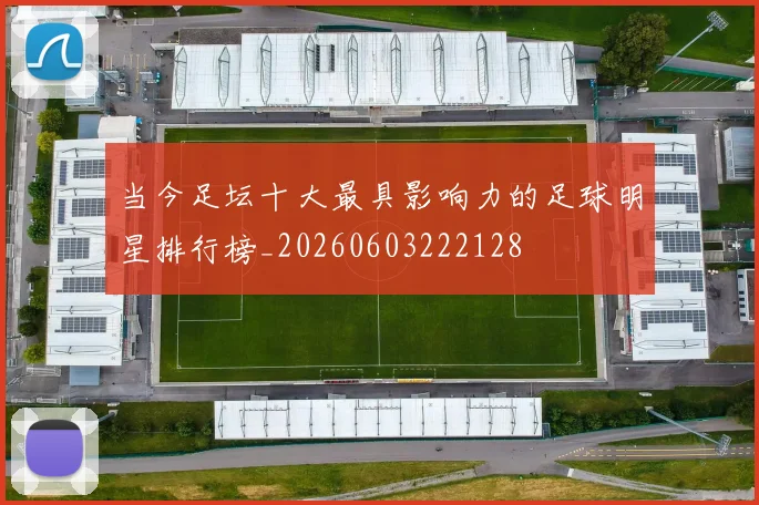 当今足坛十大最具影响力的足球明星排行榜_20260603222128