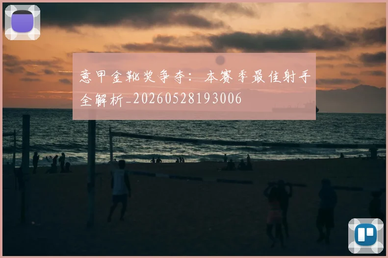意甲金靴奖争夺:本赛季最佳射手全解析_20260528193006