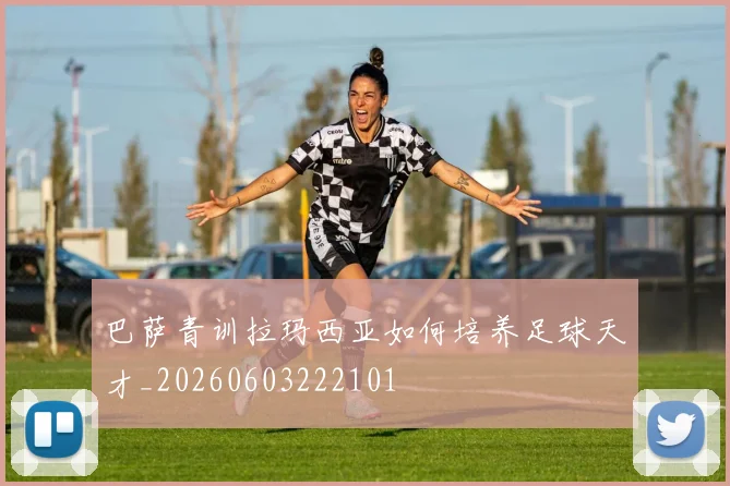 巴萨青训拉玛西亚如何培养足球天才_20260603222101