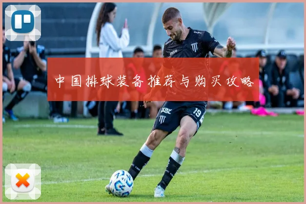 中国排球装备推荐与购买攻略