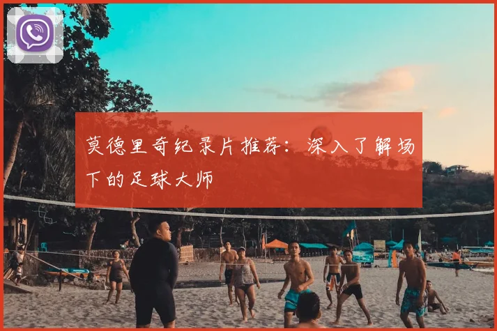 莫德里奇纪录片推荐：深入了解场下的足球大师