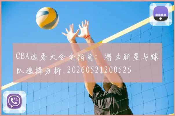 CBA选秀大会全指南:潜力新星与球队选择分析_20260521200526